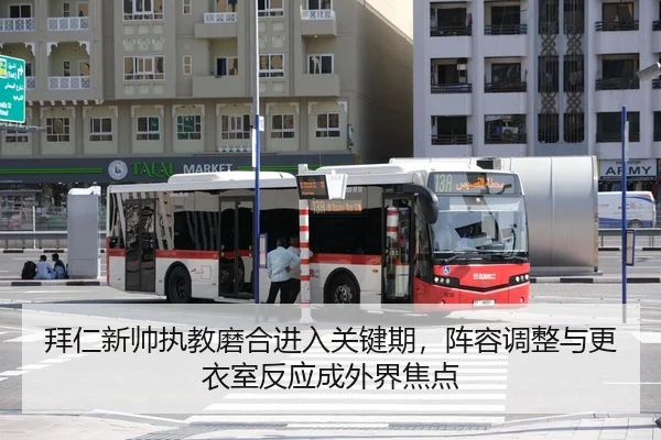 拜仁新帅执教磨合进入关键期，阵容调整与更衣室反应成外界焦点